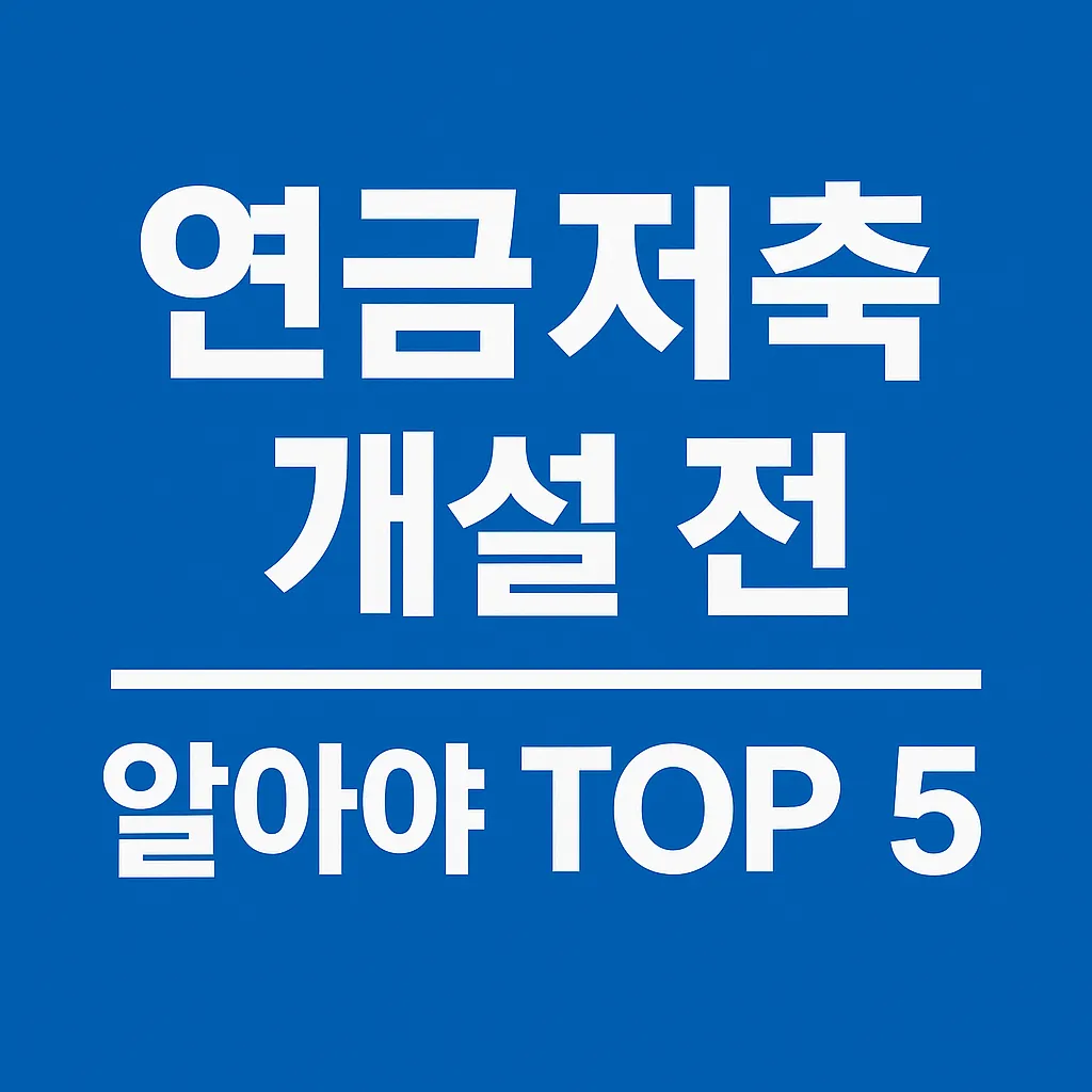 연금저축 계좌 개설 전 반드시 알아야 할 5가지 – 금융사·수수료·상품 유형 완벽 정리